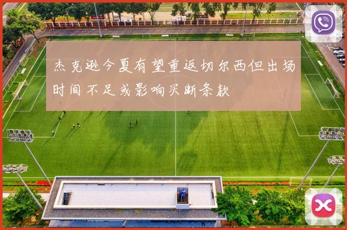杰克逊今夏有望重返切尔西但出场时间不足或影响买断条款