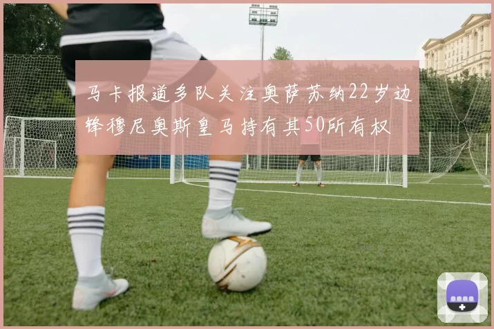 马卡报道多队关注奥萨苏纳22岁边锋穆尼奥斯皇马持有其50所有权
