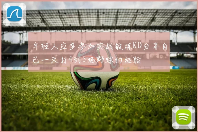 年轻人应多参加实战锻炼KD分享自己一天打4到5场野球的经验