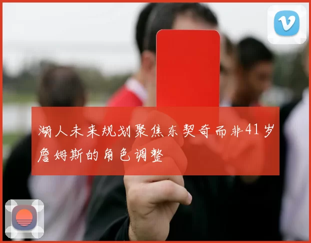 湖人未来规划聚焦东契奇而非41岁詹姆斯的角色调整