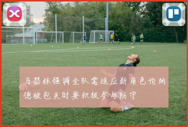 马瑟林强调全队需适应新角色伦纳德被包夹时要积极参与防守